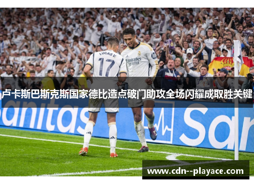 卢卡斯巴斯克斯国家德比造点破门助攻全场闪耀成取胜关键