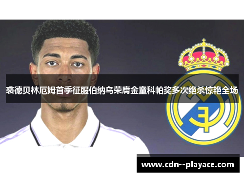 裘德贝林厄姆首季征服伯纳乌荣膺金童科帕奖多次绝杀惊艳全场