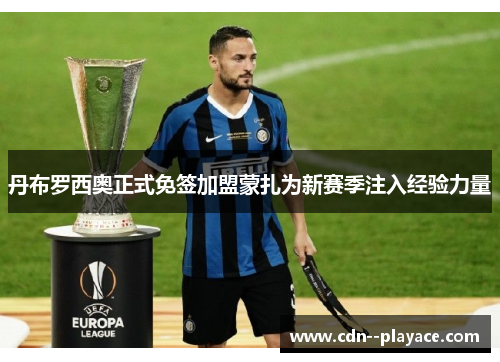 丹布罗西奥正式免签加盟蒙扎为新赛季注入经验力量 丹布罗西奥正式免签加盟蒙扎为新赛季注入经验力量