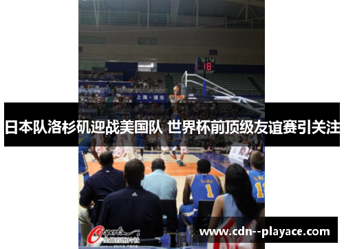日本队洛杉矶迎战美国队 世界杯前顶级友谊赛引关注