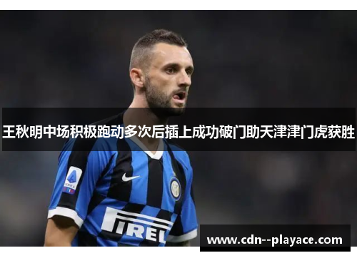 王秋明中场积极跑动多次后插上成功破门助天津津门虎获胜