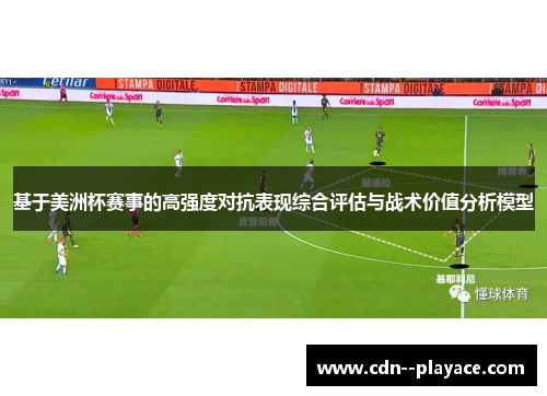 基于美洲杯赛事的高强度对抗表现综合评估与战术价值分析模型 基于美洲杯赛事的高强度对抗表现综合评估与战术价值分析模型