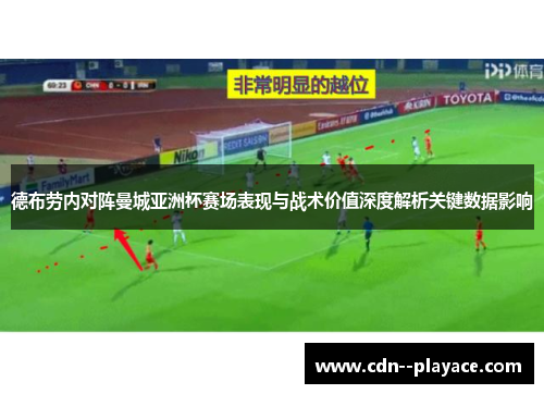 德布劳内对阵曼城亚洲杯赛场表现与战术价值深度解析关键数据影响 德布劳内对阵曼城亚洲杯赛场表现与战术价值深度解析关键数据影响