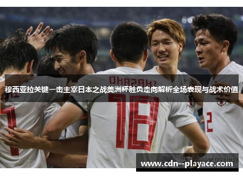 穆西亚拉关键一击主宰日本之战美洲杯胜负走向解析全场表现与战术价值 穆西亚拉关键一击主宰日本之战美洲杯胜负走向解析全场表现与战术价值